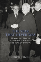 The Year That Never Was: Heath, the Nixon Administration and the Year of Europe 1906359199 Book Cover