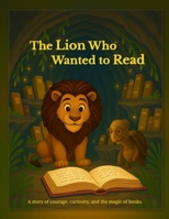 The Lion Who Wanted to Read: A story of courage, curiosity, and the magic of books. B0FSSGJR5R Book Cover