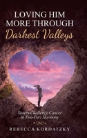 Loving Him More Through Darkest Valleys: Sisters Challenge Cancer in Two-Part Harmony 1973691345 Book Cover