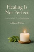 Healing Is Not Perfect: A Journey of Faith, Presence, and Becoming 1970725109 Book Cover