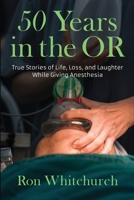 50 Years in the OR: True Stories of Life, Loss, and Laughter While Giving Anesthesia 1736065009 Book Cover