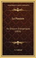 La Passion: Ou Discours Evangeliques (1826) 1160136181 Book Cover