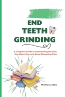 END TEETH GRINDING: A Complete Guide to Overcoming Bruxism, Jaw Clenching, and Sleep-Disrupting Pain B0FR8MNJQ8 Book Cover