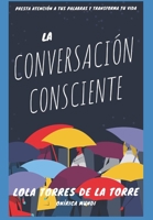 La Conversación Consciente: Transforma tu lenguaje y cambia la forma de relacionarte B085HSK6V5 Book Cover