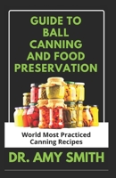 Guide to Ball Canning and Food Preservation: World Most Practiced Canning Recipes &TechniquesFor Preserving Soups, Stew, Fruits, Vegetables, Meats, Relishes& More B09SNY2G1K Book Cover