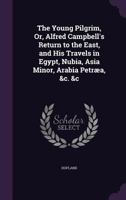 The Young Pilgrim, Or, Alfred Campbell's Return to the East: And His Travels in Egypt, Nubia 1022095455 Book Cover