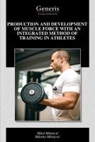 PRODUCTION AND DEVELOPMENT OF MUSCLE FORCE WITH AN INTEGRATED METHOD OF TRAINING IN ATHLETES B0H2LB8817 Book Cover