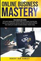 Online Business Mastery: This Book Includes: Affiliate Marketing from Home, Blogging for Income, Digital Automation, Passive Income with Dropshipping. The Complete Guide to Make Money from Home. 1801255237 Book Cover