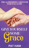 Give Yourself Some Grace: An Alzheimer's Caregiver Survival Guide B0GSGT8ZD5 Book Cover