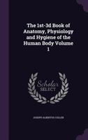 The 1st-3D Book of Anatomy, Physiology and Hygiene of the Human Body Volume 1 1177608030 Book Cover