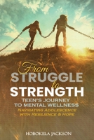 FROM STRUGGLE TO STRENGTH:: Teens’ Journey To Mental Wellness: Navigating Adolescence With Resilience And Hope 1666409863 Book Cover