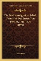 Die Denkw�rdigkeiten Sch�h Tahm�sp's des Ersten von Persien 1515-1576 112044473X Book Cover