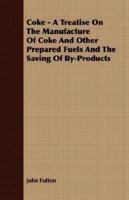 Coke, a Treatise on the Manufacture of Coke and Other Prepared Fuels and the Saving of By-products, With Special References to the Methods and Ovens ... of Good Coke From the Various American Coals 1436809142 Book Cover