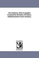The Testimony of the Evangelists Examined by the Rules of Evidence Administrated in Courts of Justice, 1425566308 Book Cover