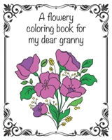A flowery coloring book for my dear granny: 50 nice flower motives - a great birthday or christmas present from grandchild to grandmother, customizable, 8 x 10 inch, glossy cover B08LNFVV77 Book Cover