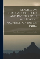 Reports On Publications Issued and Registered in the Several Provinces of British India, During the Year ... - Primary Source Edition 1018885250 Book Cover