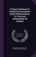 3 Papers Relating To Claims By Successive Earls Of Shrewsbury To The Lord Stewardship Of Ireland 1354790723 Book Cover