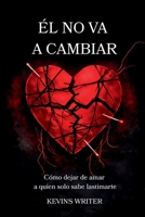 ÉL NO VA A CAMBIAR: Cómo dejar de amar a quien solo sabe lastimarte (Spanish Edition) B0GRW6VZHM Book Cover