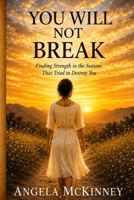 YOU WILL NOT BREAK: Finding Strength in the Seasons That Tried to Destroy You B0HF12ZJ8C Book Cover