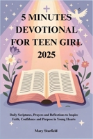 5 MINUTES DEVOTIONAL FOR TEEN GIRL 2025: Daily Scriptures, Prayers and Reflections to Inspire Faith, Confidence and Purpose in Young Hearts B0FTVN38PG Book Cover