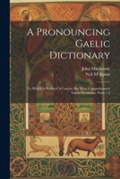 A Pronouncing Gaelic Dictionary: To Which Is Prefixed A Concise But Most Comprehensive Gaelic Grammar, Parts 1-2 1022388991 Book Cover