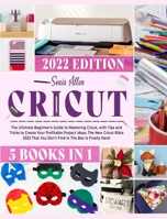 Cricut 5 in 1: The Ultimate Beginner's Guide to Mastering Cricut, with Tips and Tricks to Create Your Profitable Project Ideas. The New Cricut Bible ... Find in The Box Is Finally Here! 1803064234 Book Cover