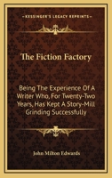 The Fiction Factory: Being The Experience Of A Writer Who, For Twenty-Two Years, Has Kept A Story-Mill Grinding Successfully 0548319723 Book Cover