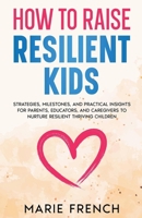 How to Raise Resilient Kids: Strategies, Milestones, and Practical Insights for Parents, Educators, and Caregivers to Nurture Resilient Thriving Children (Empowered Parent) B0DWV1KC6K Book Cover