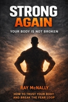 STRONG AGAIN - Your Body Is Not Broken: End Fear. Reclaim Yourself B0GLGYP166 Book Cover