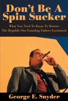 Don't Be a Spin Sucker: What You Need to Know to Restore the Republic Our Founding Fathers Envisioned 0595145299 Book Cover