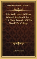 Life And Letters Of Rear Admiral Stephen B. Luce, U. S. Navy, Founder Of The Naval War College 1163149675 Book Cover