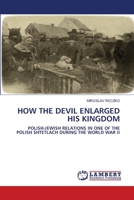 HOW THE DEVIL ENLARGED HIS KINGDOM: POLISH-JEWISH RELATIONS IN ONE OF THE POLISH SHTETLACH DURING THE WORLD WAR II 6203029408 Book Cover