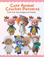 Cute Animal Crochet Patterns: Craft Your Own Amigurumi Friends: Step-by-Step Guides to Craft Cute Animal Friends for All Skill Levels, Beginner-Friendly Crochet Patterns B0DR99BN8T Book Cover