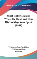 What Walter Did And Where He Went, And How His Holidays Were Spent 1104930285 Book Cover