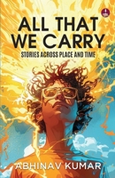 All That We Carry: Stories Across Place and Time Short Stories of Exile, Survival & Identity in Modern India 9364116569 Book Cover