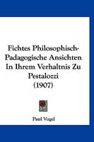 Fichtes Philosophisch-pädagogische Ansichten In Ihrem Verhältnis Zu Pestalozzi... 1160093334 Book Cover
