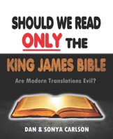 Should We Read ONLY the King James Bible: Are Modern Translations Evil? 1733210512 Book Cover