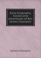 Early Biography, Travels and Adventures of Rev. James Champlin, Who was Born Blind 1017313105 Book Cover