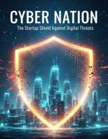 Cyber Nation: The Startup Shield Against Digital Threats B0FYXHCZCQ Book Cover