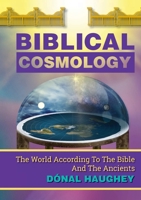Biblical Cosmology: The World According To The Bible And The Ancients 0645773700 Book Cover