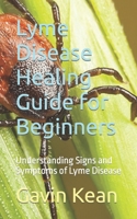 Lyme Disease Healing Guide for Beginners: Understanding Signs and Symptoms of Lyme Disease B0CJ4576RH Book Cover