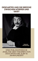 Descartes und die Brücke zwischen Körper und Geist: Eine philosophische Analyse der Theorien von Descartes bis zum 19. Jahrhundert (German Edition) 3384373022 Book Cover