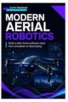 Modern Aerial Robotics: Build a safer drone software stack from simulation to field testing B0H7XHCTHL Book Cover