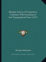 Heraldic Notices Of Canterbury Cathedral, With Genealogical And Topographical Notes 1436869080 Book Cover