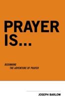 Prayer Is...: Beginning The Adventure Of Prayer 0997167831 Book Cover