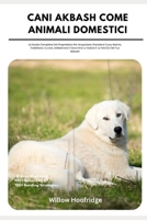 Cani Akbash Come Animali Domestici: La Guida Completa Del Proprietario Per Acquistare, Prendersi Cura, Nutrire, Toelettare, Curare, Addestrare E ... La Felicità Del Tuo Akbash (Italian Edition) B0DYJR59W6 Book Cover
