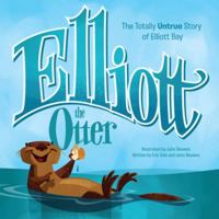 Elliott the Otter: The Totally Untrue Story of Elliott, Boss of the Bay 1570619522 Book Cover