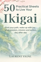 50 Practical Sheets to Live Your Ikigai: Find your path, wake up with joy, align passion, mission and action, day after day B0FR4C17X6 Book Cover