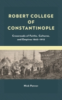 Robert College of Constantinople: Crossroads of Faiths, Cultures, and Empires 1863-1913 1666921742 Book Cover