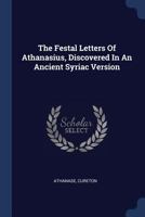 The Festal Letters Of Athanasius, Discovered In An Ancient Syriac Version 101663496X Book Cover